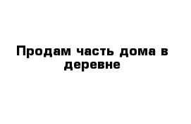 Продам часть дома в деревне